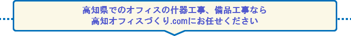 高知県でのオフィスの什器工事、備品工事なら 高知オフィスづくり.comにお任せください