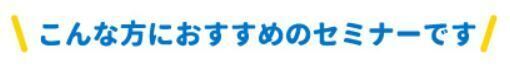 こんな方におすすめのセミナーです